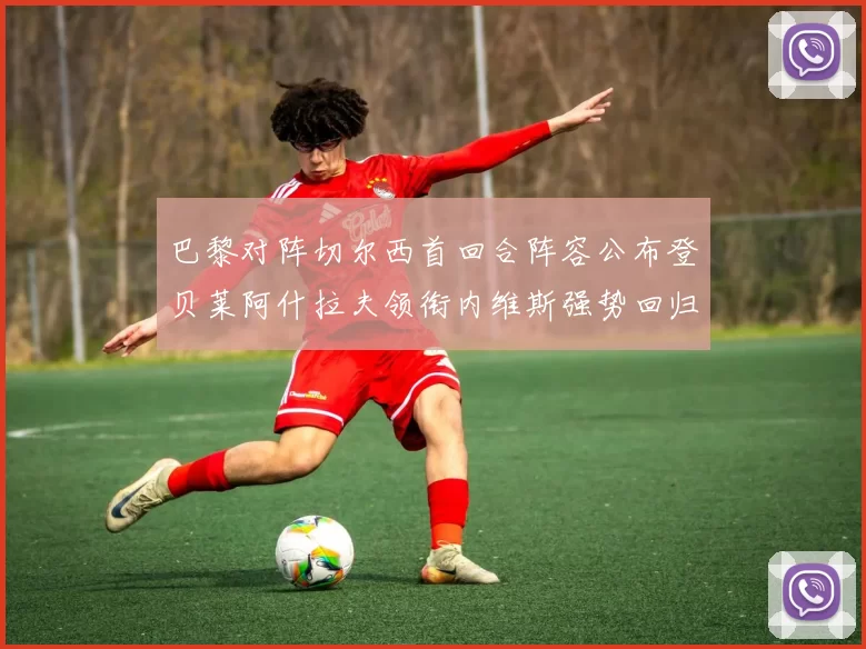 巴黎对阵切尔西首回合阵容公布登贝莱阿什拉夫领衔内维斯强势回归