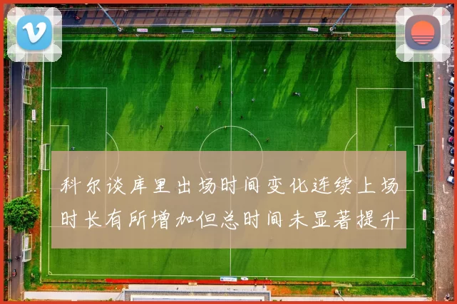 科尔谈库里出场时间变化连续上场时长有所增加但总时间未显著提升