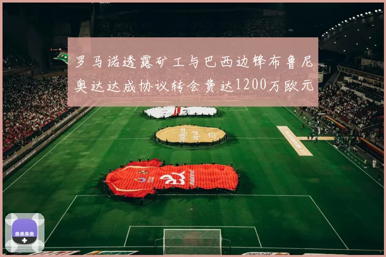 罗马诺透露矿工与巴西边锋布鲁尼奥达达成协议转会费达1200万欧元