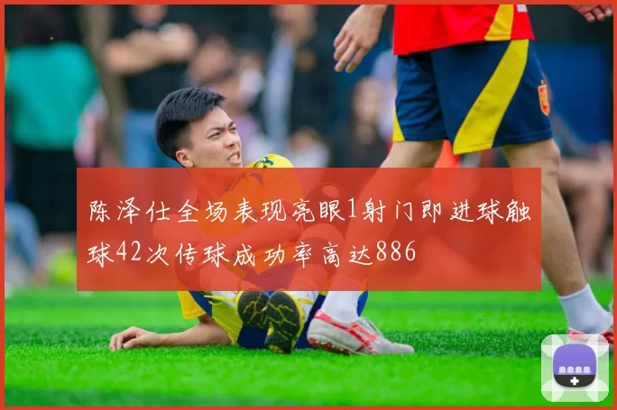 陈泽仕全场表现亮眼1射门即进球触球42次传球成功率高达886