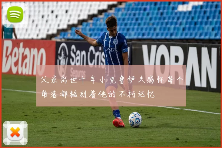 父亲离世十年小克鲁伊夫感怀每个角落都铭刻着他的不朽记忆