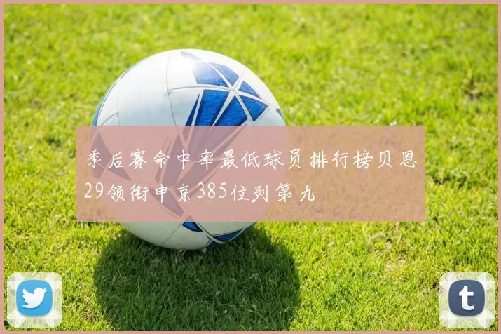 季后赛命中率最低球员排行榜贝恩29领衔申京385位列第九