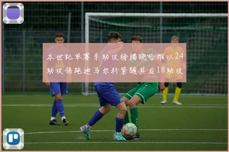 本世纪单赛季助攻榜揭晓哈维以24助攻领跑迪马尔科紧随其后18助攻