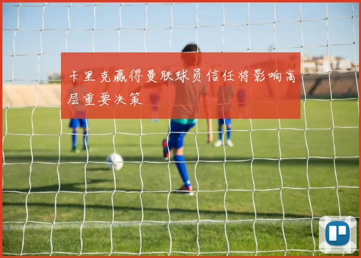 卡里克赢得曼联球员信任将影响高层重要决策