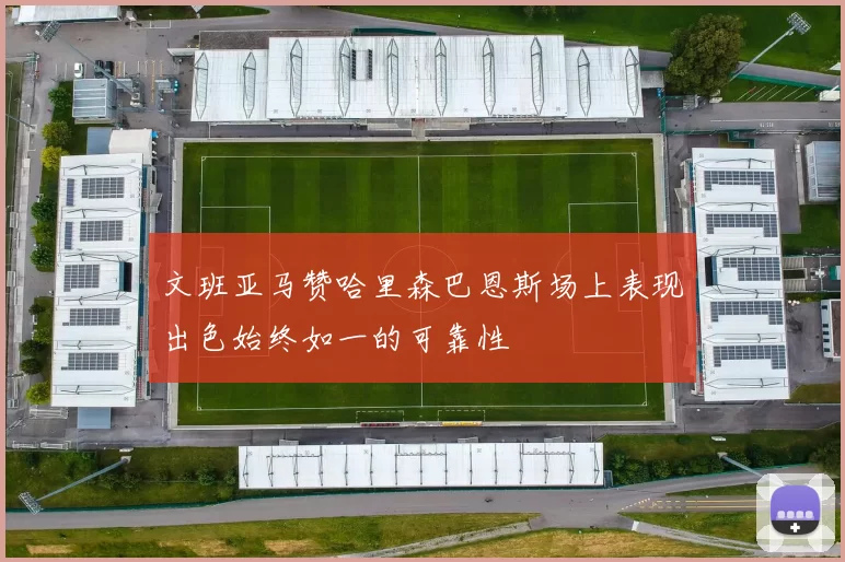文班亚马赞哈里森巴恩斯场上表现出色始终如一的可靠性