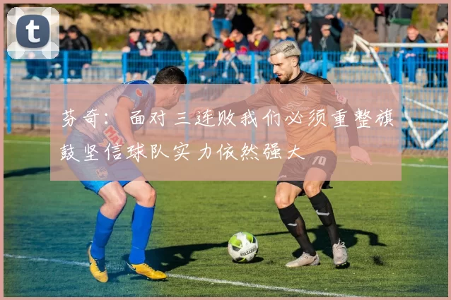 芬奇：面对三连败我们必须重整旗鼓坚信球队实力依然强大