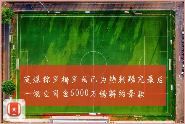 英媒称罗梅罗或已为热刺踢完最后一场合同含6000万镑解约条款