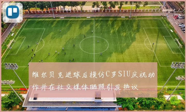 维尔贝克进球后模仿C罗SIU庆祝动作并在社交媒体晒照引发热议