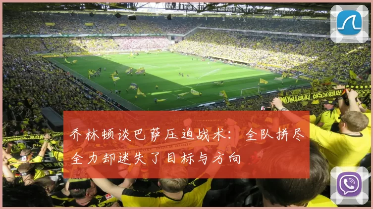 乔林顿谈巴萨压迫战术：全队拼尽全力却迷失了目标与方向